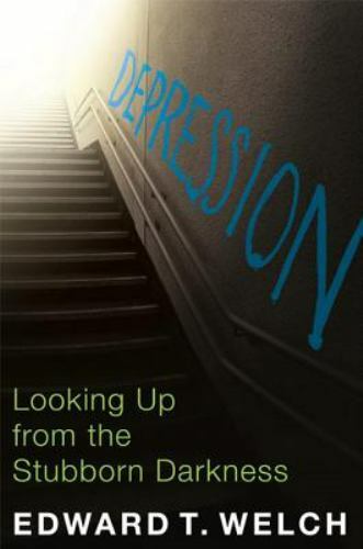 Depression: Looking Up from the Stubborn Darkness – Edward T. Welch