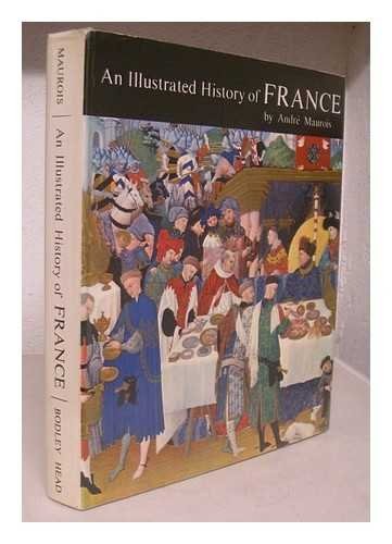 An illustrated history of France / [by] Andre Maurois ; translated by Henry …