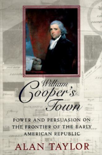 William Cooper’s Town: Power and Persuasion on the Frontier of the Early Americ