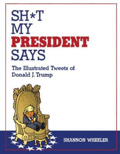 Sh*t My President Says: The Illustrated Tweets of Donald J. Trump – VERY GOOD