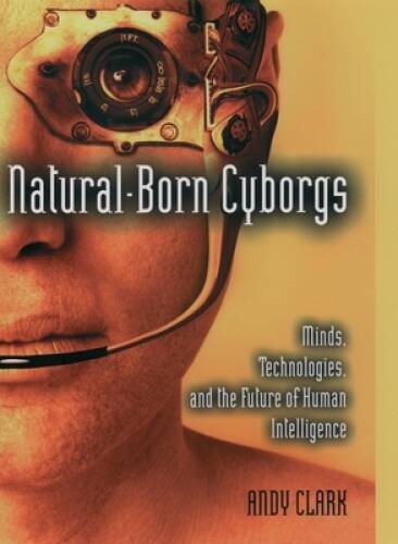 Natural-Born Cyborgs: Minds, Technologies, and the Future of Human Intel – GOOD