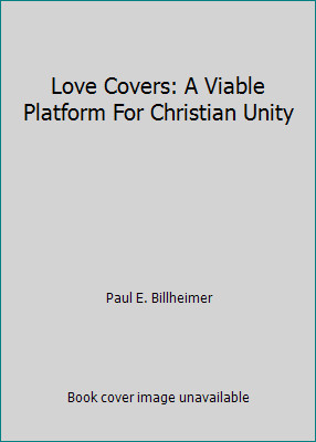 Love Covers: A Viable Platform For Christian Unity by Paul E. Billheimer