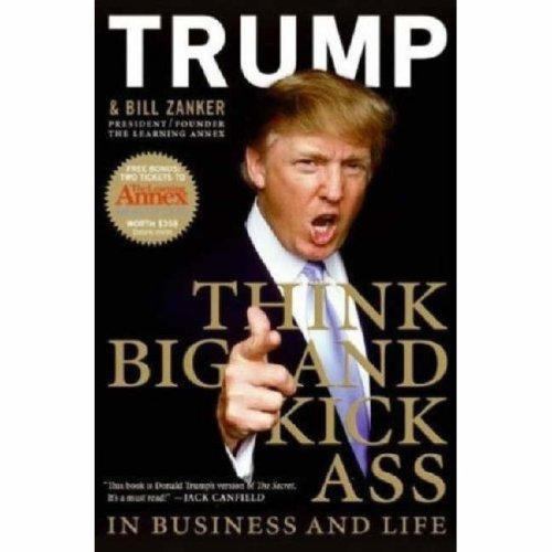 Think BIG and Kick Ass in Business and Life by Donald J. Trump; Bill Zanker