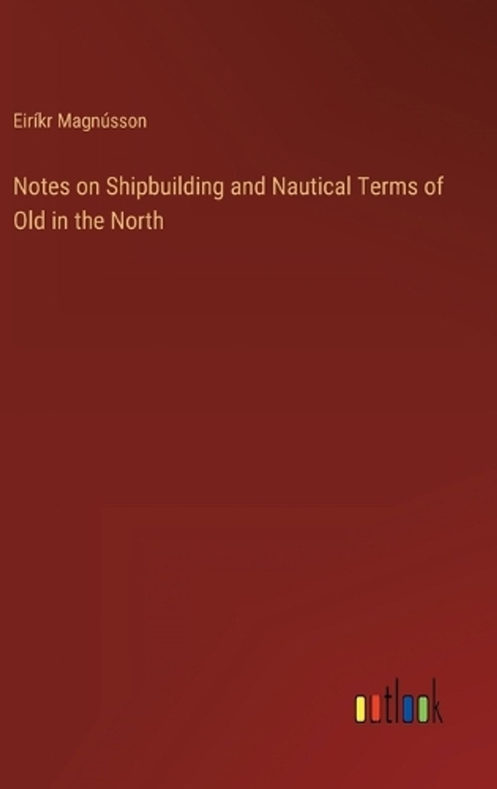 Notes on Shipbuilding and Nautical Terms of Old in the North by Eir?kr Magn?sson