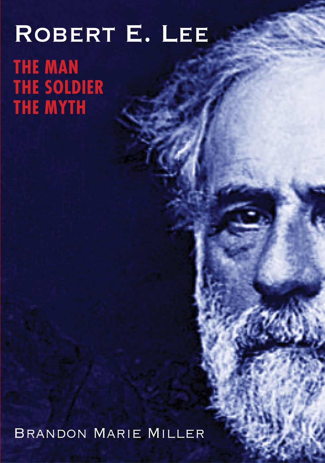 Robert E. Lee: The Man, the Soldier, the Myth by Brandon Marie Miller