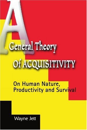A GENERAL THEORY OF ACQUISITIVITY: ON HUMAN NATURE, By Wayne Jett **BRAND NEW**