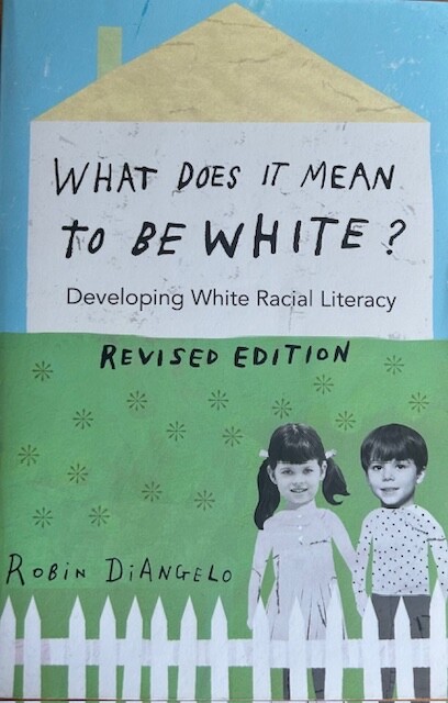 WHAT DOES IT MEAN TO BE WHITE: DEVELOPING RACIAL LITERACY- ~ ROBIN DiANGELO ~NEW