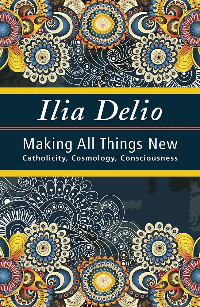 Making All things New: Catholicity, Cosmology, Consciousness (Catholicity in…