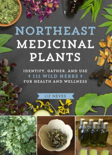 Northeast Medicinal Plants : Identify, Harvest, and Use 111 Wild Herbs for He…