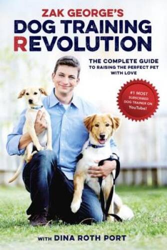 Zak George’s Dog Training Revolution: The Complete Guide to Raising the P – GOOD