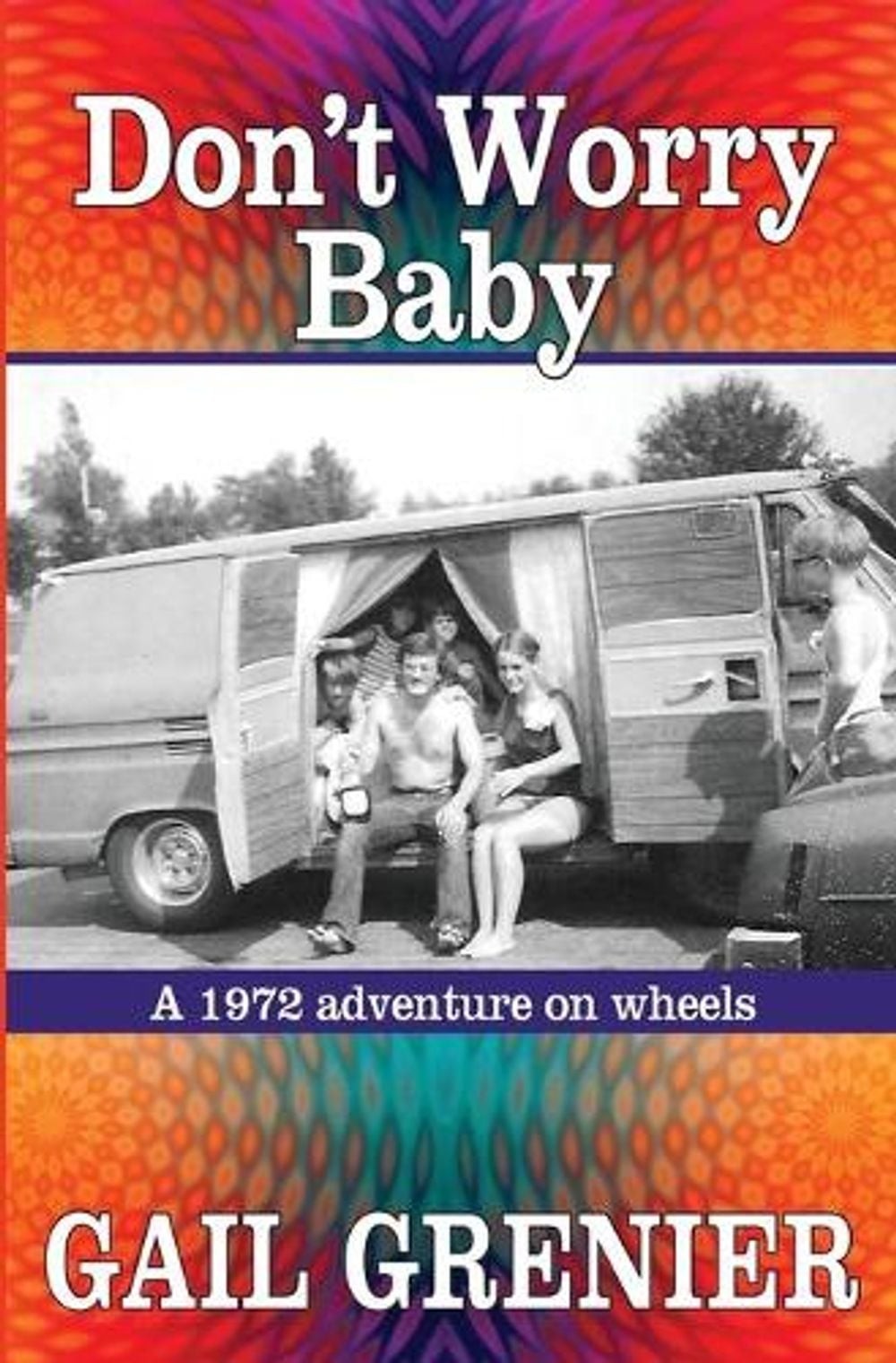 Don’t Worry Baby: A 1972 Adventure on Wheels by Gail Grenier (English) Paperback
