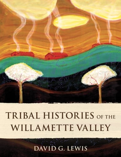 Tribal Histories of the Willamette Valley by David G Lewis: New
