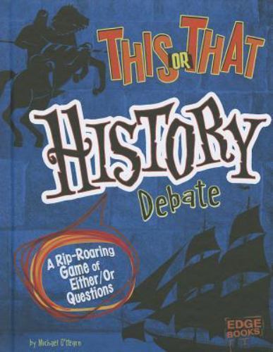 This or That History Debate: A Rip-Roaring Game of Either/Or Questions O’Hearn,