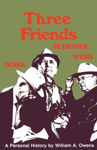 Three Friends: Roy Bedichek, J. Frank Dobie, Walter Prescott Webb