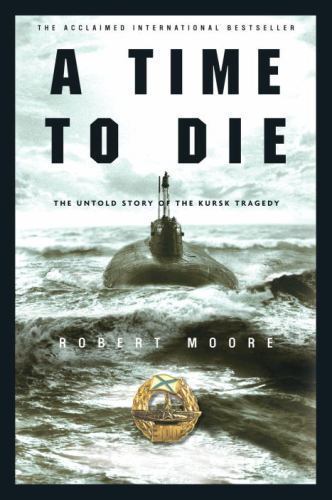 A Time to Die: The Untold Story of the Kursk Tragedy by Moore, Robert