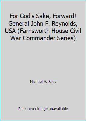 For God’s Sake, Forward! General John F. Reynolds, USA (Farnsworth House…