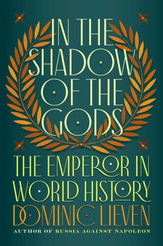 In the Shadow of the Gods: The Emperor in World History by Dominic Lieven: New