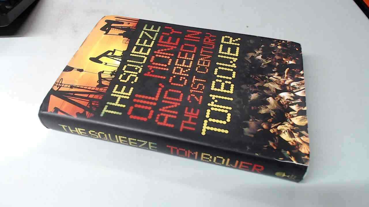 The Squeeze: Oil, Money and Greed in the 21st Century, Bower, Tom