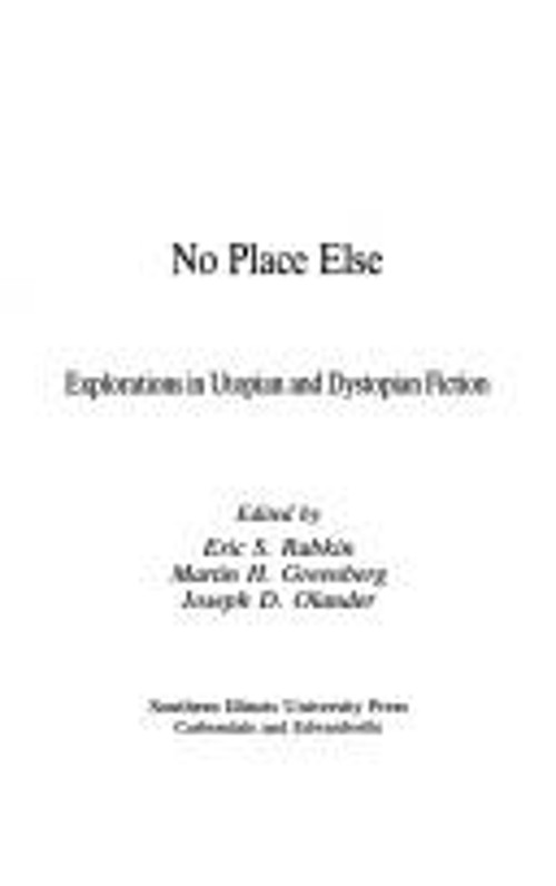 No Place Else : Explorations in Utopian and Dystopian Fiction Jos