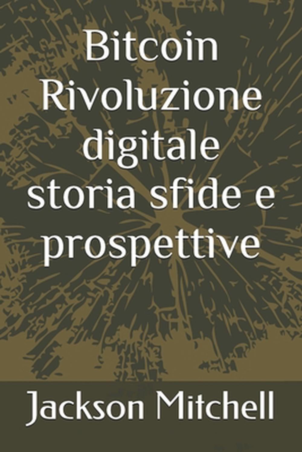 Bitcoin Rivoluzione digitale storia sfide e prospettive by Jackson Mitchell (Ita