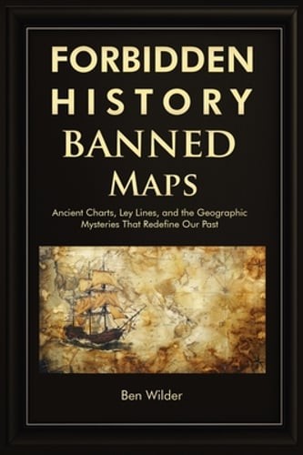 Forbidden History Banned Maps: Ancient Charts, Ley Lines, and the Geographic