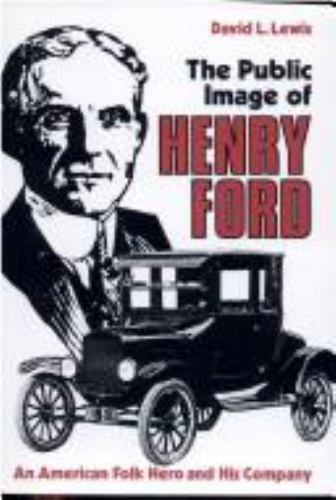 The Public Image of Henry Ford: An American Folk Hero and His Company, David L.