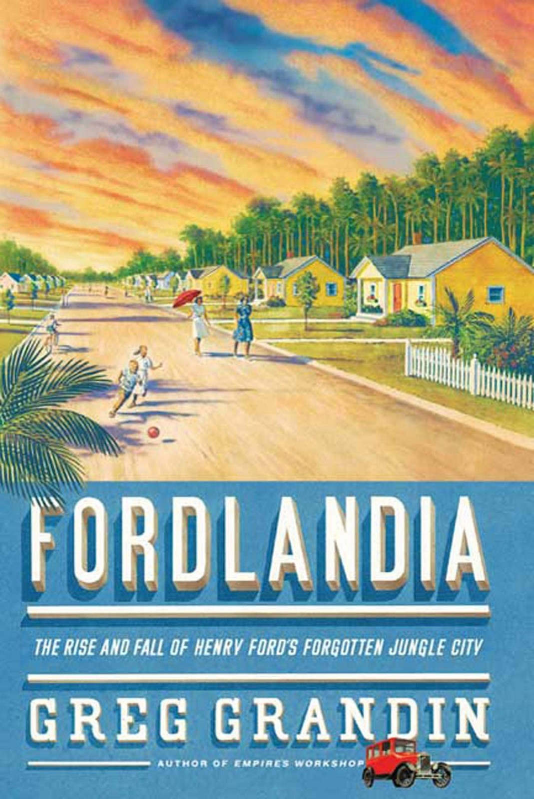 Fordlandia: The Rise and Fall of Henry Ford’s Forgotten Jungle City by Grandin