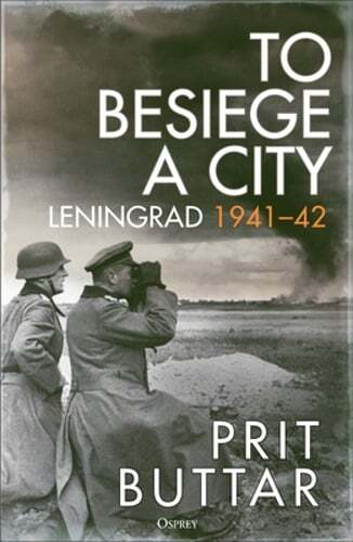 To Besiege a City: Leningrad 1941-42 by Prit Buttar: New