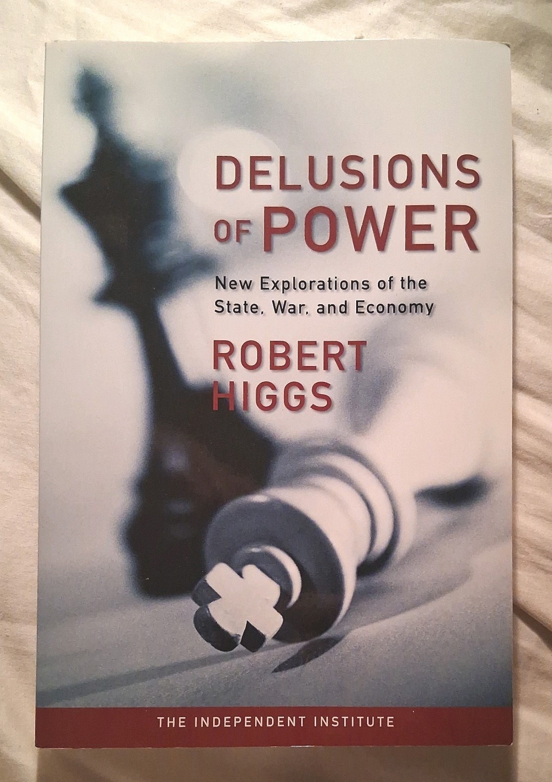 Delusions of Power : New Explorations of the State, War, & Economy By R Higgs