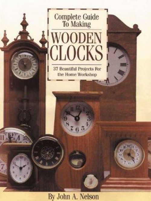 The Complete Guide to Making Wooden Clocks : Traditional, Shaker,