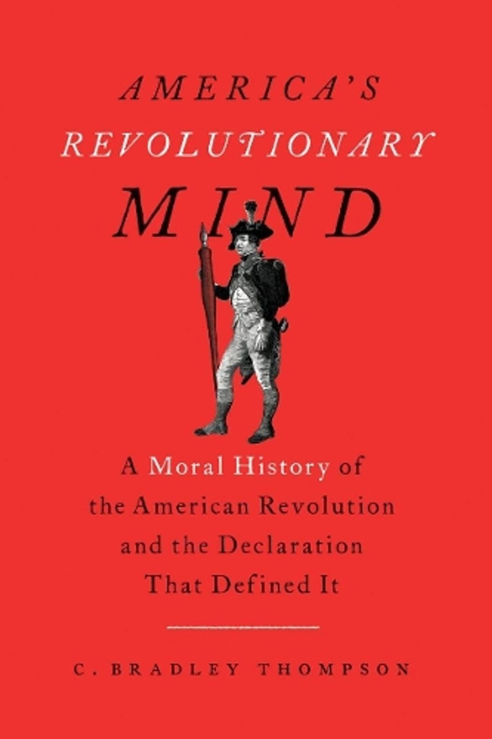 America’s Revolutionary Mind: A Moral History of the American Revolution and the