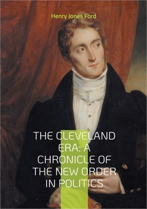 The Cleveland Era: A Chronicle of the New Order in Politics: An In-Depth Analysi
