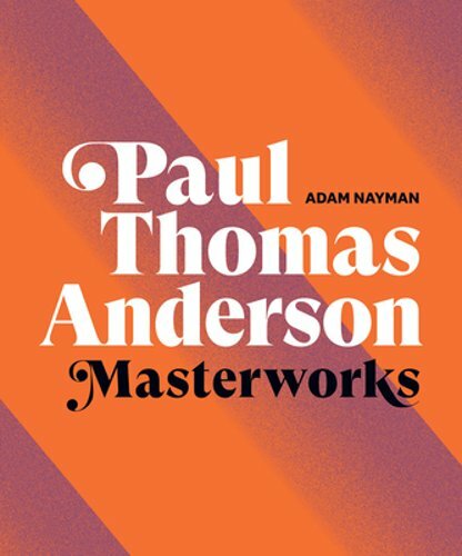 Paul Thomas Anderson: Masterworks: A Filmmaker’s Creative Journey by Adam Nayman