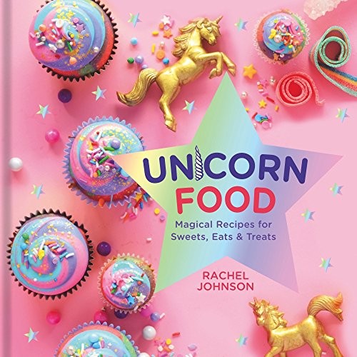Unicorn Food: Magical Recipes for Sweets, Eats, and Treats by