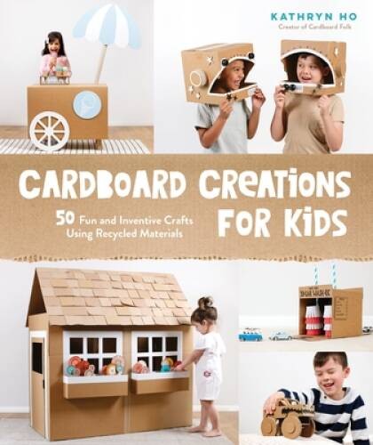 Cardboard Creations for Kids: 50 Fun and Inventive Crafts Using Recycled – GOOD