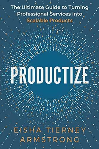 Productize: The Ultimate Guide to Turning Professional Services into Scal – GOOD