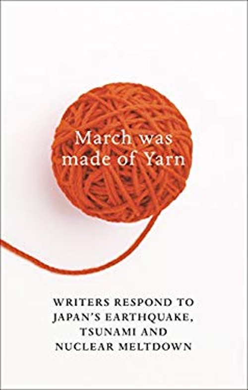 March Was Made of Yarn : Writers Respond to Japan’s Earthquake, T
