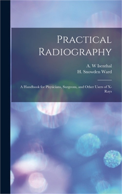 Practical Radiography: a Handbook for Physicians, Surgeons, and Other Users of X