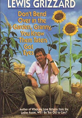 Don’t Bend Over in the Garden, Granny, You Know Them Taters Got Eyes – VERY GOOD