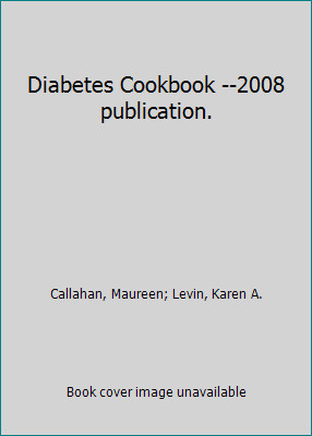 Diabetes Cookbook –2008 publication. by Callahan, Maureen; Levin, Karen A.