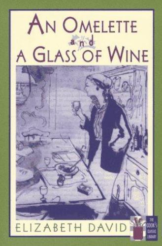 An Omelette and a Glass of Wine (The Cook’s Classic Library) by Elizabeth David