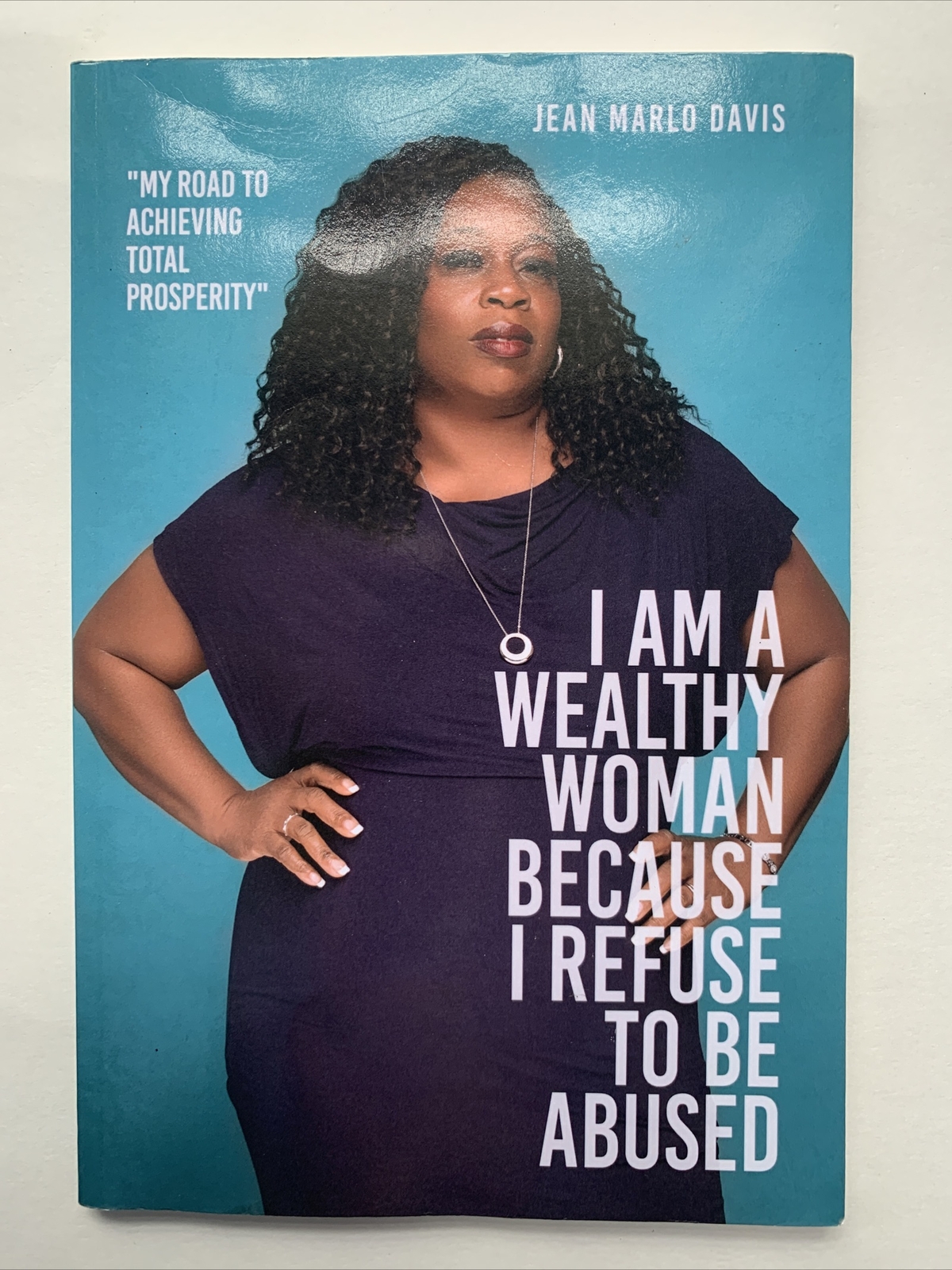 I Am a Wealthy Woman Because I Refuse to Be Abused : My Road to Achieving Total