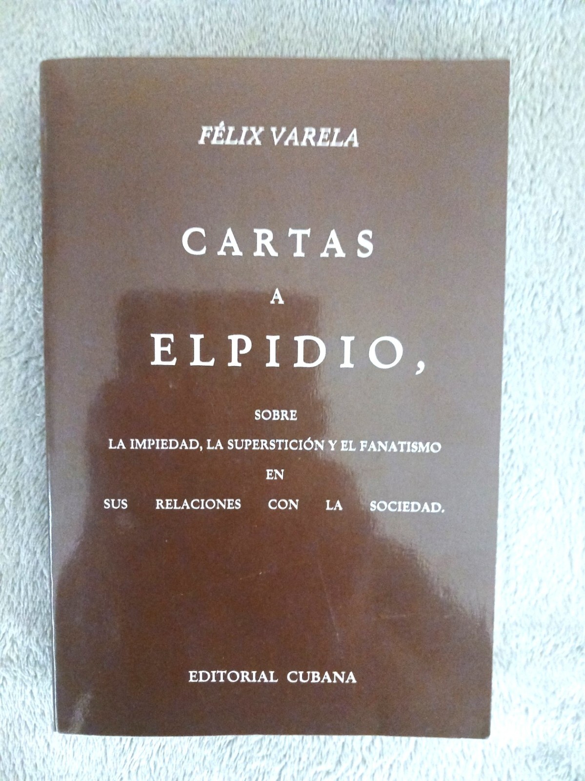 Félix Varela. Cartas a Elpidio. La Impiedad, la Superstición y el Fanatismo