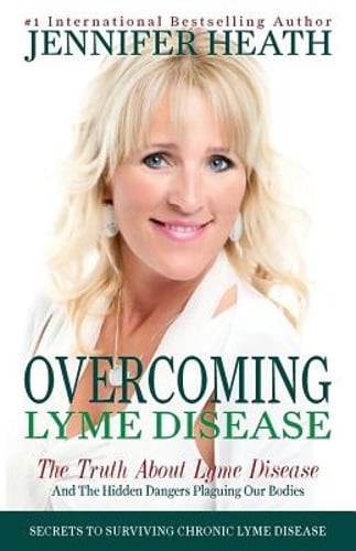 Overcoming Lyme Disease: The Truth About Lyme Disease and The Hidden Dangers