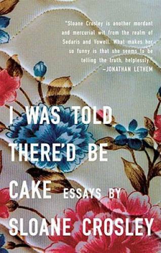 I Was Told There’d Be Cake: Essays – Paperback By Crosley, Sloane – GOOD