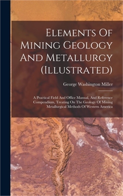 Elements Of Mining Geology And Metallurgy (illustrated): A Practical Field And O