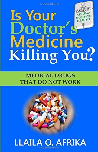 IS YOUR DOCTOR’S MEDICINE KILLING YOU: MEDICAL DRUGS THAT By Llaila O Afrika NEW