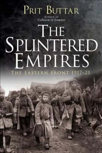 The Splintered Empires: The Eastern Front 1917-21 by Prit Buttar: Used