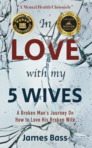 In Love with my 5 Wives: A Broken Man’s Journey On How to Love His Broken Wife