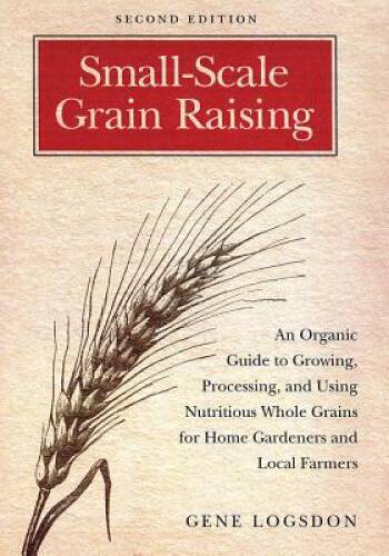 Small-Scale Grain Raising: An Organic Guide to Growing, Processing, and U – GOOD